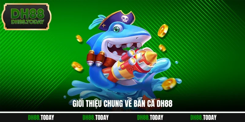 Bắn Cá DH88 Giới thiệu chung về bắn cá DH88